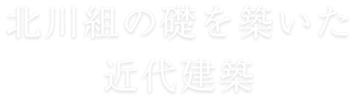 北川組の礎を築いた近代建築